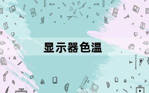显示器色温_一般电脑屏幕的色温标准是多少