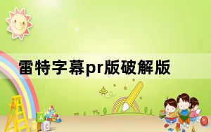 雷特字幕pr版破解版 V2.8 最新免费版_雷特字幕pr版破解版 V2.8 最新免费版免费下载