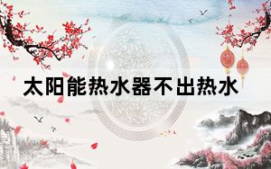 太阳能热水器不出热水怎么回事_太阳能热水器介绍