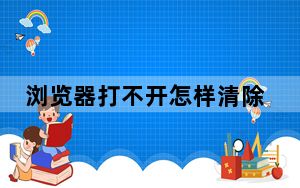 浏览器打不开怎样清除历史记录_浏览器打不开怎么办