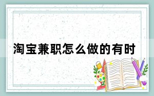 淘宝兼职怎么做的有时间限制吗_淘宝兼职怎么做