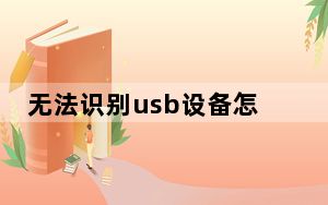 无法识别usb设备怎么解决_无法识别usb设备