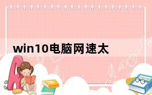 win10电脑网速太慢怎么办_电脑网速太慢怎么办