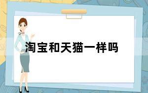 淘宝和天猫一样吗_淘宝和天猫的关系