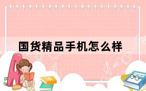 国货精品手机怎么样_国货精品手机