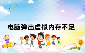 电脑弹出虚拟内存不足修复方案_提示虚拟内存不足