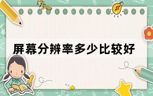 屏幕分辨率多少比较好_屏幕分辨率多少合适