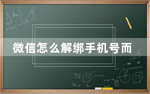 微信怎么解绑手机号而不是换绑_微信怎么解绑手机号