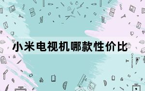 小米电视机哪款性价比高_小米电视机