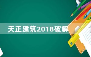 天正建筑2018破解版 中文免费版_天正建筑2018破解版 中文免费版免费下载
