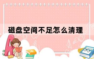 磁盘空间不足怎么清理_磁盘空间不足