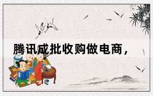 腾讯成批收购做电商,逃不过的3大挑战
