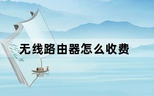 无线路由器怎么收费_无线路由器怎么使用