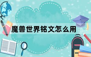 魔兽世界铭文怎么用_《魔兽世界》魔兽世界铭文心得