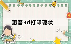 惠普3d打印现状_惠普3d打印