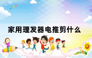 家用理发器电推剪什么牌子好_家用理发器