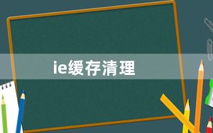 ie缓存清理_ie缓存清理