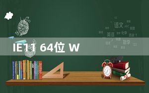IE11 64位 Win10最新版_IE11 64位 Win10最新版免费下载