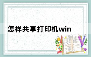 怎样共享打印机win10_怎样共享打印机
