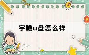 宇瞻u盘怎么样_宇瞻的U盘质量如何
