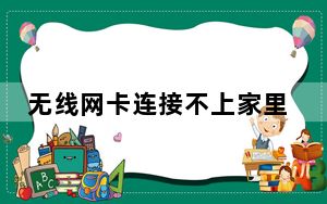 无线网卡连接不上家里的wifi_无线网卡连接不上