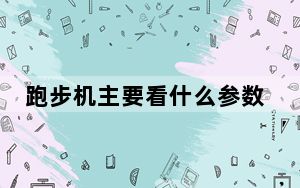 跑步机主要看什么参数_跑步机参数_跑步机看什么参数