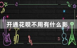 开通花呗不用有什么影响吗_开通花呗