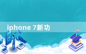 iphone 7新功能汇总_iphone7新功能