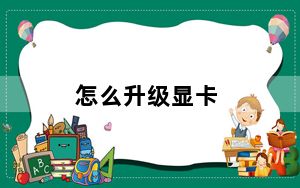 怎么升级显卡_怎么升级显卡