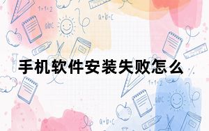 手机软件安装失败怎么解决_手机软件安卓