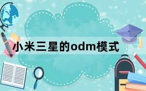 小米三星的odm模式_2020年 三星将把五分之一的智能手机生产外包给ODM