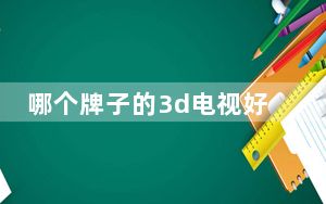 哪个牌子的3d电视好_哪个牌子的3d电视好