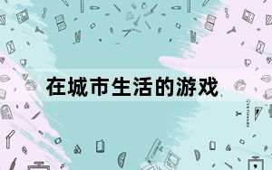 在城市生活的游戏_《城市生活》游戏全攻略