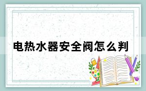 电热水器安全阀怎么判断好坏_电热水器安全阀
