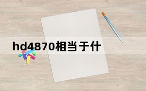 hd4870相当于什么显卡_hd4870