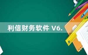 利信财务软件 V6.4 破解版_利信财务软件 V6.4 破解版免费下载