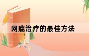 网瘾治疗的最佳方法_网瘾治疗