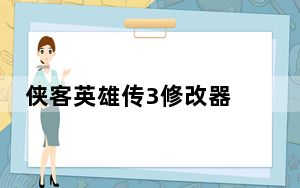 侠客英雄传3修改器 V1.0 单文件版_侠客英雄传3修改器 V1.0 单文件版免费下载