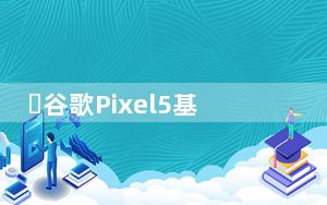 ​谷歌Pixel5基准测试发现配备8GB内存和骁龙765G