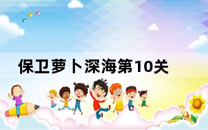 保卫萝卜深海第10关打法_保卫萝卜深海10攻略