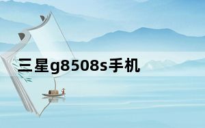 三星g8508s手机密码忘了怎么开_三星g808e