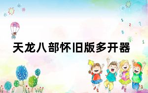 天龙八部怀旧版多开器 V1.5 最新免费版_天龙八部怀旧版多开器 V1.5 最新免费版免费下载