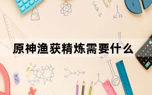 原神渔获精炼需要什么鱼_原神渔获精炼道具兑换鱼 快吧手游