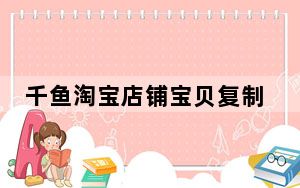 千鱼淘宝店铺宝贝复制专家破解版 V22.4 免费版_千鱼淘宝店铺宝贝复制专家破解版 V22.4 免费版免费下载