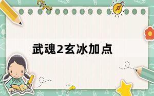 武魂2玄冰加点_《武魂》武魂玄冰加点攻略
