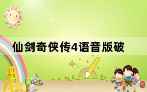 仙剑奇侠传4语音版破解版 PC免费激活码版_仙剑奇侠传4语音版破解版 PC免费激活码版免费下载