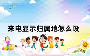 来电显示归属地怎么设置苹果_来电显示归属地