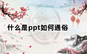 什么是ppt如何通俗解释_什么是ppt