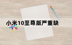 小米10至尊版严重缺陷_谈谈它的优缺点