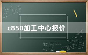 c850加工中心报价_c8500刷机